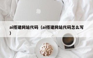 句容ai搭建网站代码（ai搭建网站代码怎么写）