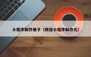 句容小程序制作册子（微信小程序制作凡）