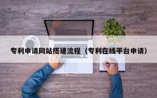 句容专利申请网站搭建流程（专利在线平台申请）