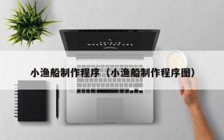 句容小渔船制作程序（小渔船制作程序图）